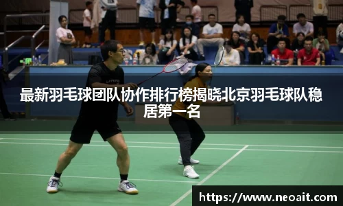 最新羽毛球团队协作排行榜揭晓北京羽毛球队稳居第一名